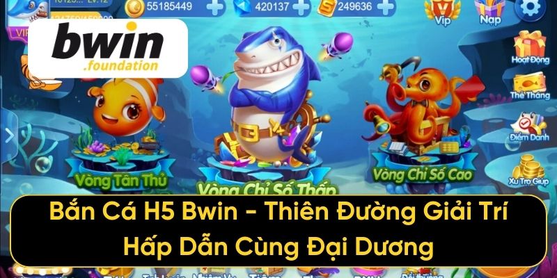 Bắn Cá H5 Bwin - Thiên Đường Giải Trí Hấp Dẫn Cùng Đại Dương
