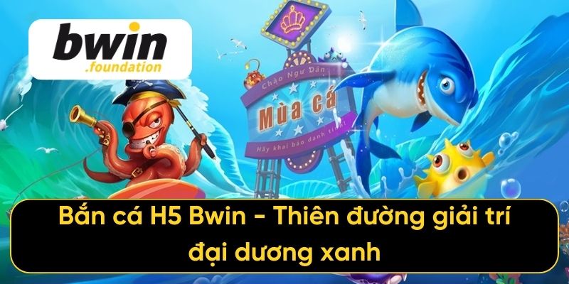 Bắn cá H5 Bwin - Thiên đường giải trí đại dương xanh