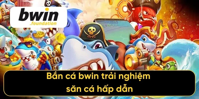 Bắn cá bwin trải nghiệm săn cá hấp dẫn