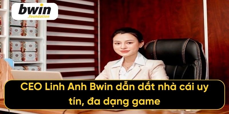 CEO Linh Anh Bwin dẫn dắt nhà cái uy tín, đa dạng game