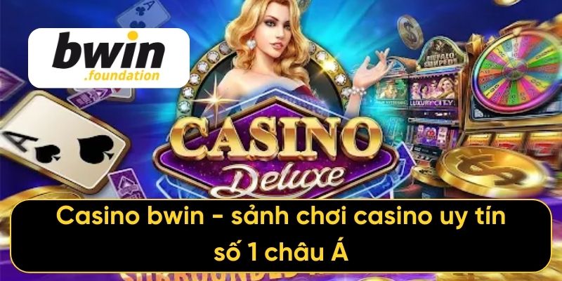 Casino bwin - sảnh chơi casino uy tín số 1 châu Á
