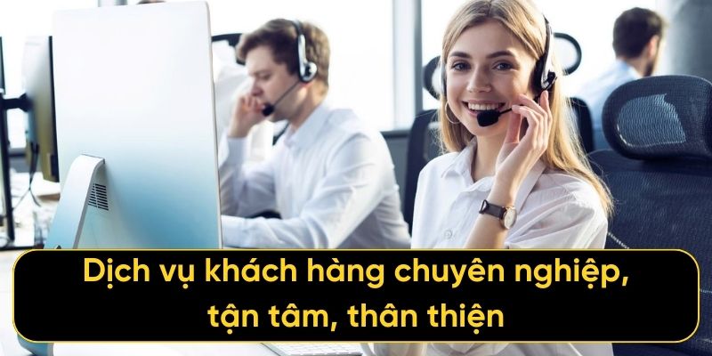 Dịch vụ khách hàng chuyên nghiệp, tận tâm, thân thiện