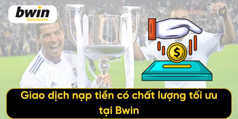 Giao dịch nạp tiền có chất lượng tối ưu tại Bwin