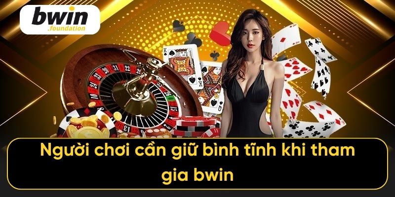Người chơi cần giữ bình tĩnh khi tham gia bwin