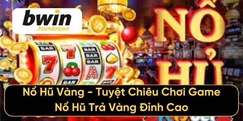 Nổ Hũ Vàng - Tuyệt Chiêu Chơi Game Nổ Hũ Trả Vàng Đỉnh Cao
