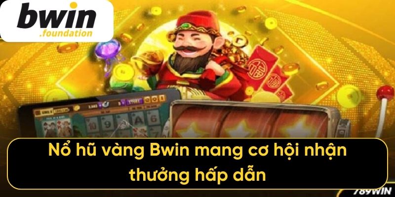Nổ hũ vàng Bwin mang cơ hội nhận thưởng hấp dẫn