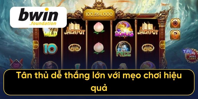 Tân thủ dễ thắng lớn với mẹo chơi hiệu quả
