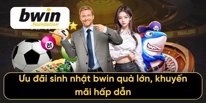 Ưu đãi sinh nhật bwin quà lớn, khuyến mãi hấp dẫn