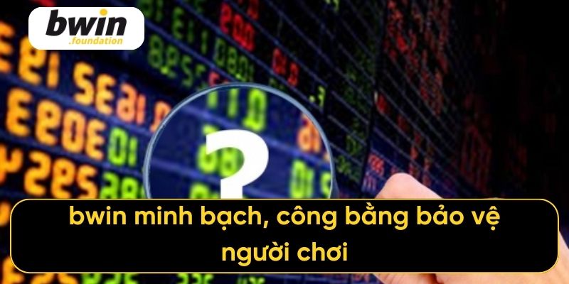 bwin minh bạch, công bằng bảo vệ người chơi